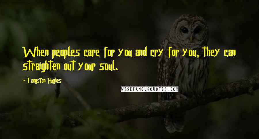 Langston Hughes Quotes: When peoples care for you and cry for you, they can straighten out your soul.