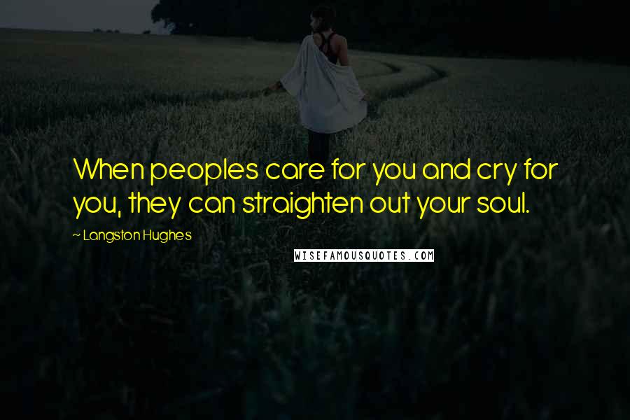 Langston Hughes Quotes: When peoples care for you and cry for you, they can straighten out your soul.