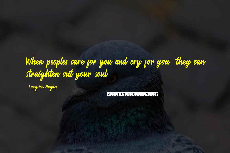 Langston Hughes Quotes: When peoples care for you and cry for you, they can straighten out your soul.