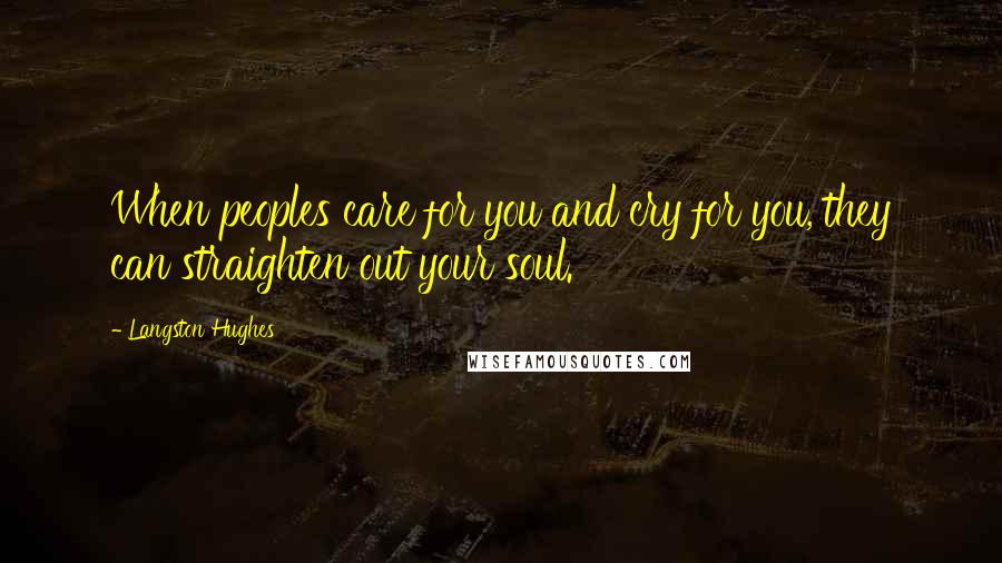 Langston Hughes Quotes: When peoples care for you and cry for you, they can straighten out your soul.