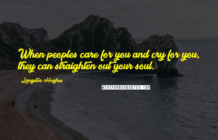 Langston Hughes Quotes: When peoples care for you and cry for you, they can straighten out your soul.