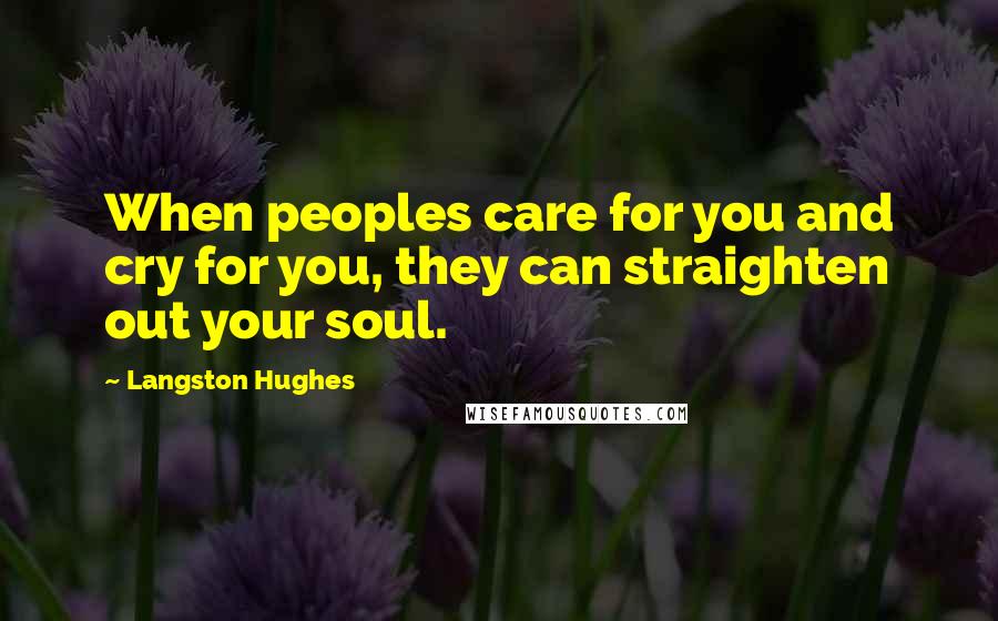 Langston Hughes Quotes: When peoples care for you and cry for you, they can straighten out your soul.