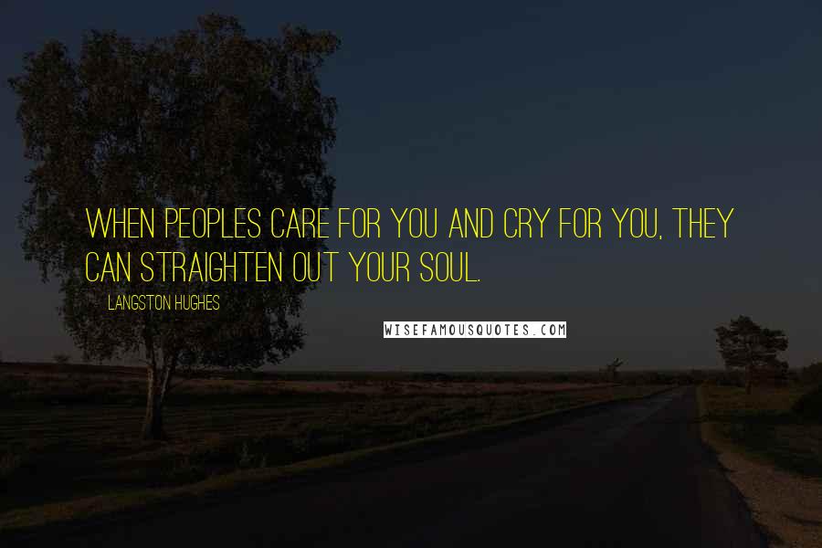 Langston Hughes Quotes: When peoples care for you and cry for you, they can straighten out your soul.