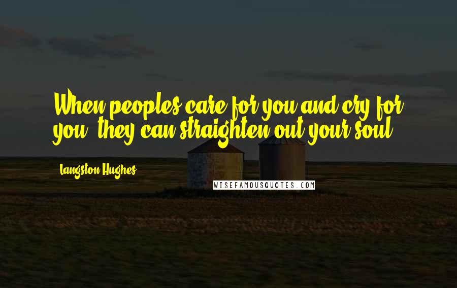 Langston Hughes Quotes: When peoples care for you and cry for you, they can straighten out your soul.