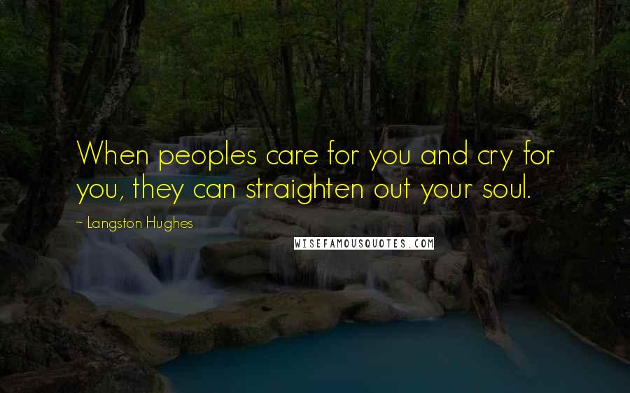 Langston Hughes Quotes: When peoples care for you and cry for you, they can straighten out your soul.