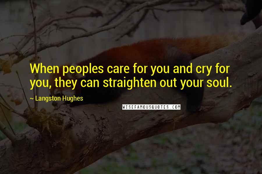 Langston Hughes Quotes: When peoples care for you and cry for you, they can straighten out your soul.