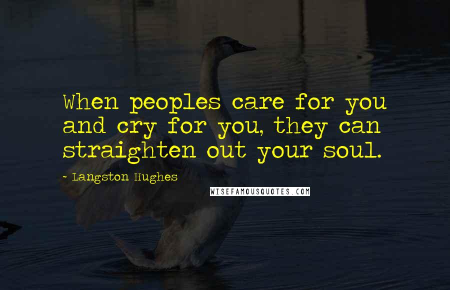 Langston Hughes Quotes: When peoples care for you and cry for you, they can straighten out your soul.