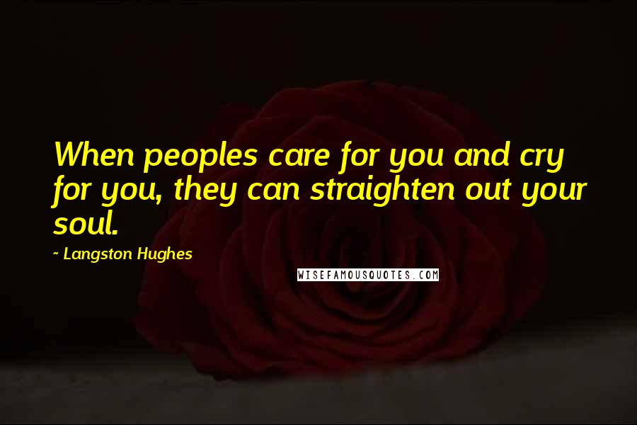 Langston Hughes Quotes: When peoples care for you and cry for you, they can straighten out your soul.