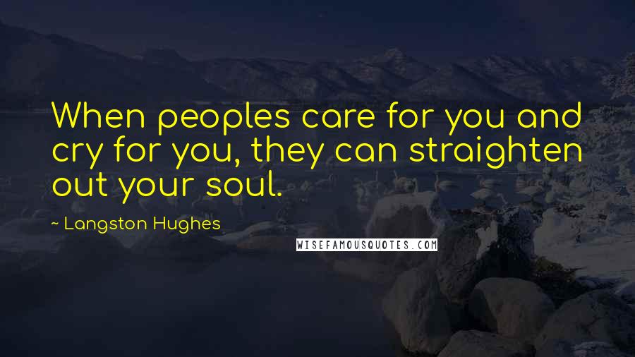 Langston Hughes Quotes: When peoples care for you and cry for you, they can straighten out your soul.