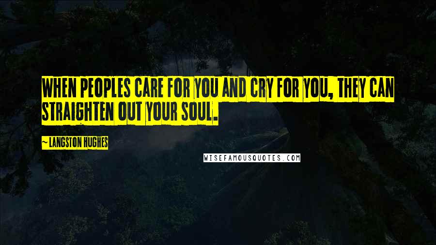 Langston Hughes Quotes: When peoples care for you and cry for you, they can straighten out your soul.