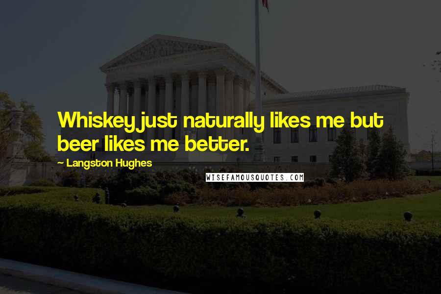 Langston Hughes Quotes: Whiskey just naturally likes me but beer likes me better.