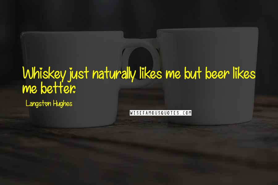 Langston Hughes Quotes: Whiskey just naturally likes me but beer likes me better.