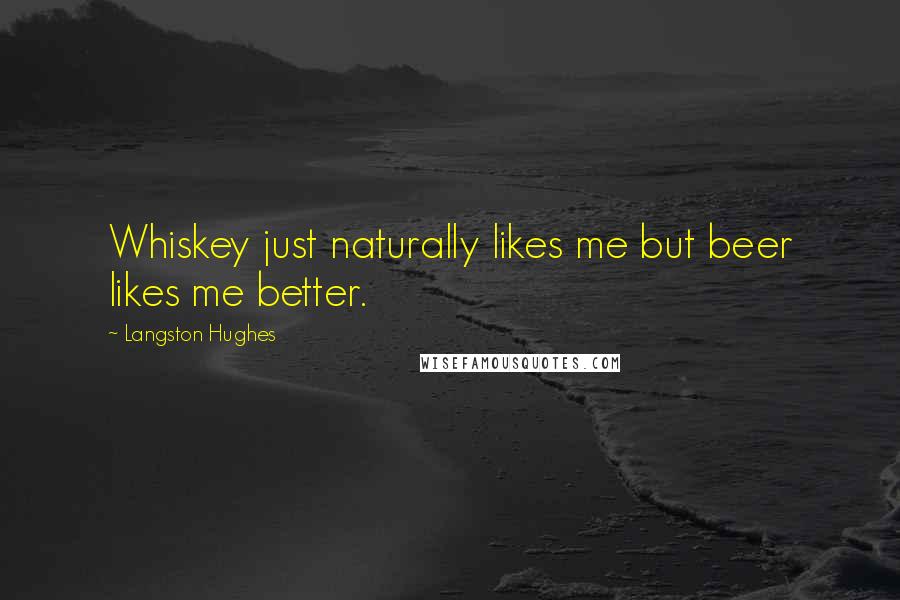 Langston Hughes Quotes: Whiskey just naturally likes me but beer likes me better.
