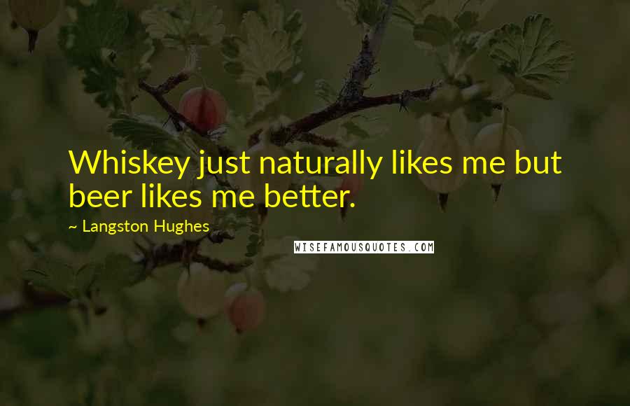 Langston Hughes Quotes: Whiskey just naturally likes me but beer likes me better.