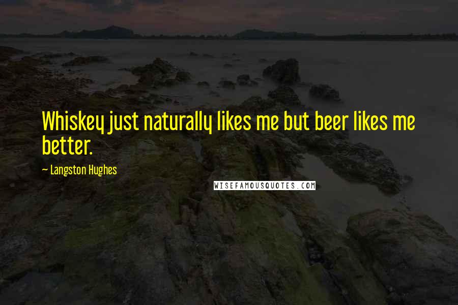 Langston Hughes Quotes: Whiskey just naturally likes me but beer likes me better.