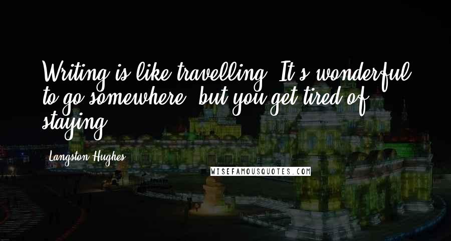 Langston Hughes Quotes: Writing is like travelling. It's wonderful to go somewhere, but you get tired of staying.