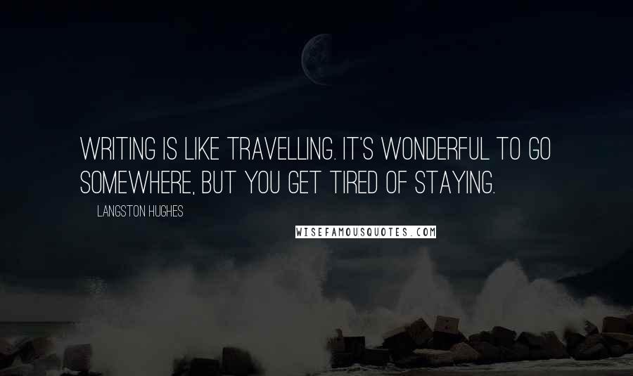 Langston Hughes Quotes: Writing is like travelling. It's wonderful to go somewhere, but you get tired of staying.