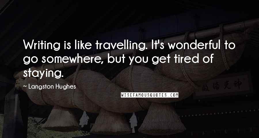 Langston Hughes Quotes: Writing is like travelling. It's wonderful to go somewhere, but you get tired of staying.