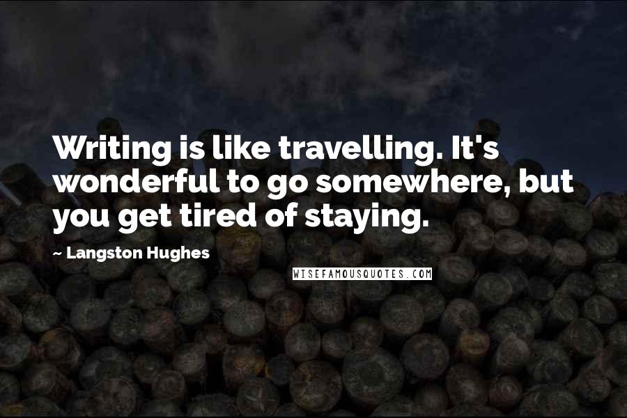 Langston Hughes Quotes: Writing is like travelling. It's wonderful to go somewhere, but you get tired of staying.