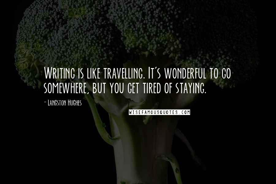 Langston Hughes Quotes: Writing is like travelling. It's wonderful to go somewhere, but you get tired of staying.