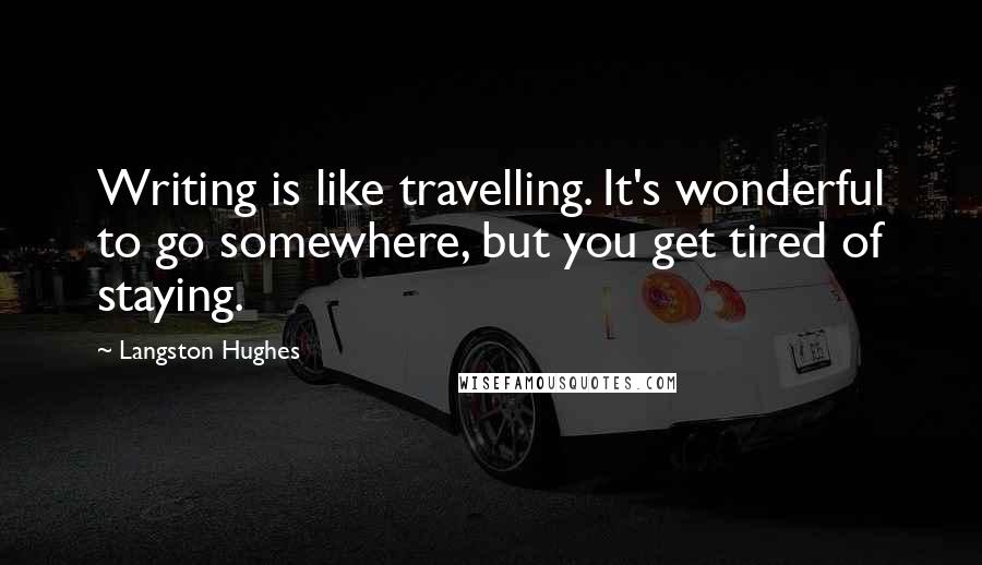 Langston Hughes Quotes: Writing is like travelling. It's wonderful to go somewhere, but you get tired of staying.