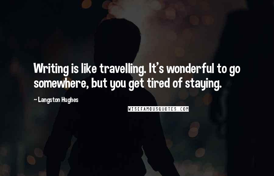 Langston Hughes Quotes: Writing is like travelling. It's wonderful to go somewhere, but you get tired of staying.