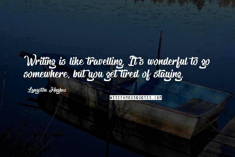 Langston Hughes Quotes: Writing is like travelling. It's wonderful to go somewhere, but you get tired of staying.