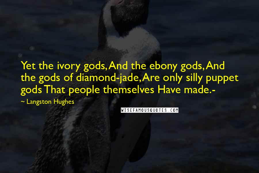 Langston Hughes Quotes: Yet the ivory gods, And the ebony gods, And the gods of diamond-jade, Are only silly puppet gods That people themselves Have made.-