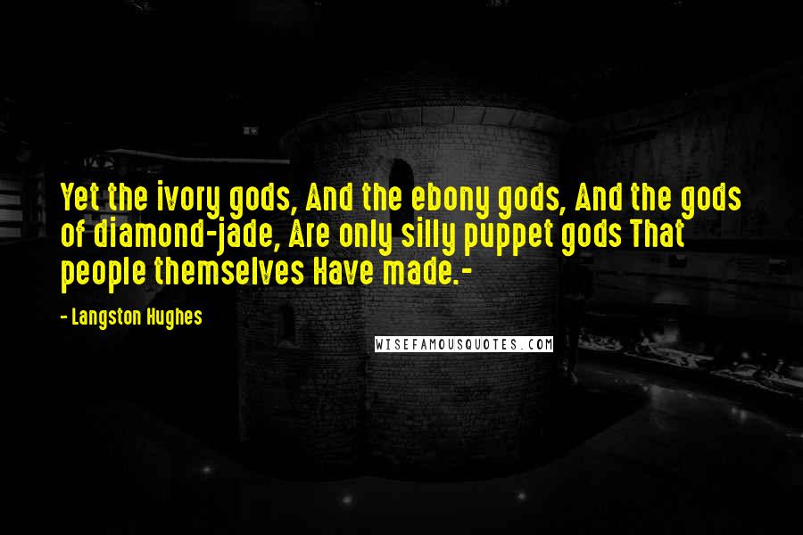 Langston Hughes Quotes: Yet the ivory gods, And the ebony gods, And the gods of diamond-jade, Are only silly puppet gods That people themselves Have made.-