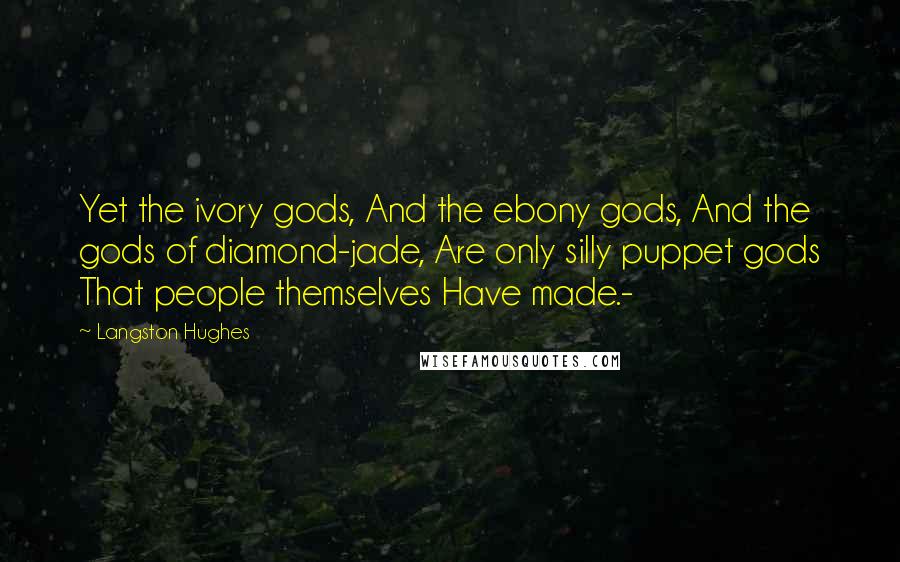 Langston Hughes Quotes: Yet the ivory gods, And the ebony gods, And the gods of diamond-jade, Are only silly puppet gods That people themselves Have made.-