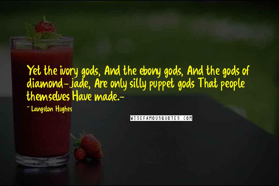 Langston Hughes Quotes: Yet the ivory gods, And the ebony gods, And the gods of diamond-jade, Are only silly puppet gods That people themselves Have made.-