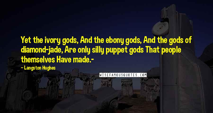 Langston Hughes Quotes: Yet the ivory gods, And the ebony gods, And the gods of diamond-jade, Are only silly puppet gods That people themselves Have made.-