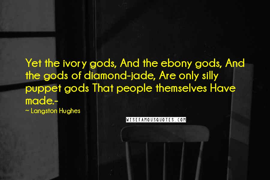 Langston Hughes Quotes: Yet the ivory gods, And the ebony gods, And the gods of diamond-jade, Are only silly puppet gods That people themselves Have made.-