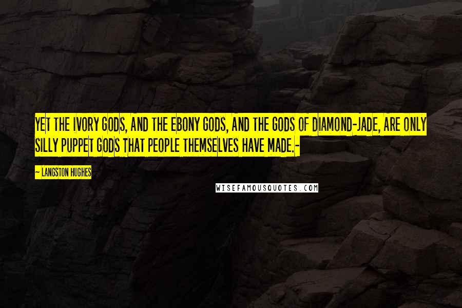 Langston Hughes Quotes: Yet the ivory gods, And the ebony gods, And the gods of diamond-jade, Are only silly puppet gods That people themselves Have made.-