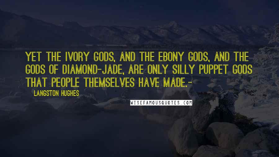 Langston Hughes Quotes: Yet the ivory gods, And the ebony gods, And the gods of diamond-jade, Are only silly puppet gods That people themselves Have made.-
