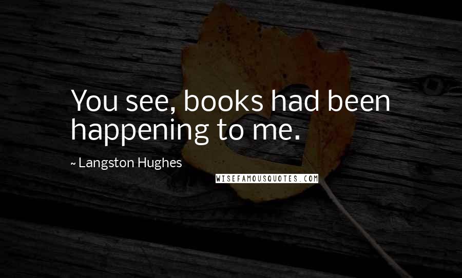 Langston Hughes Quotes: You see, books had been happening to me.