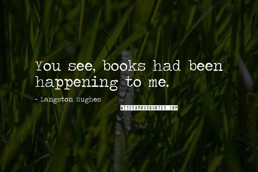 Langston Hughes Quotes: You see, books had been happening to me.