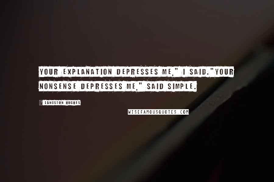 Langston Hughes Quotes: Your explanation depresses me," I said."Your nonsense depresses me," said Simple.