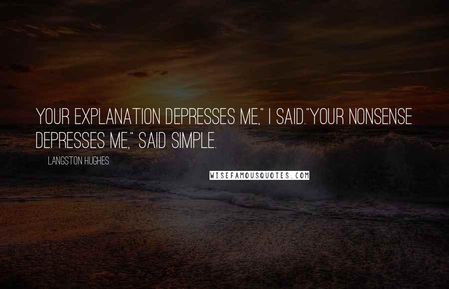 Langston Hughes Quotes: Your explanation depresses me," I said."Your nonsense depresses me," said Simple.