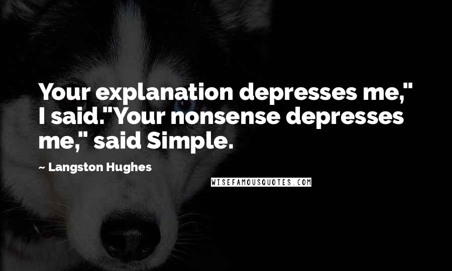 Langston Hughes Quotes: Your explanation depresses me," I said."Your nonsense depresses me," said Simple.