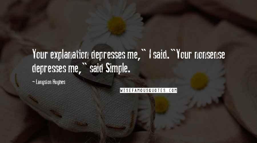 Langston Hughes Quotes: Your explanation depresses me," I said."Your nonsense depresses me," said Simple.