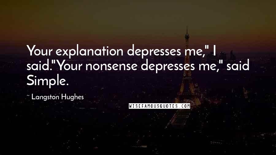 Langston Hughes Quotes: Your explanation depresses me," I said."Your nonsense depresses me," said Simple.