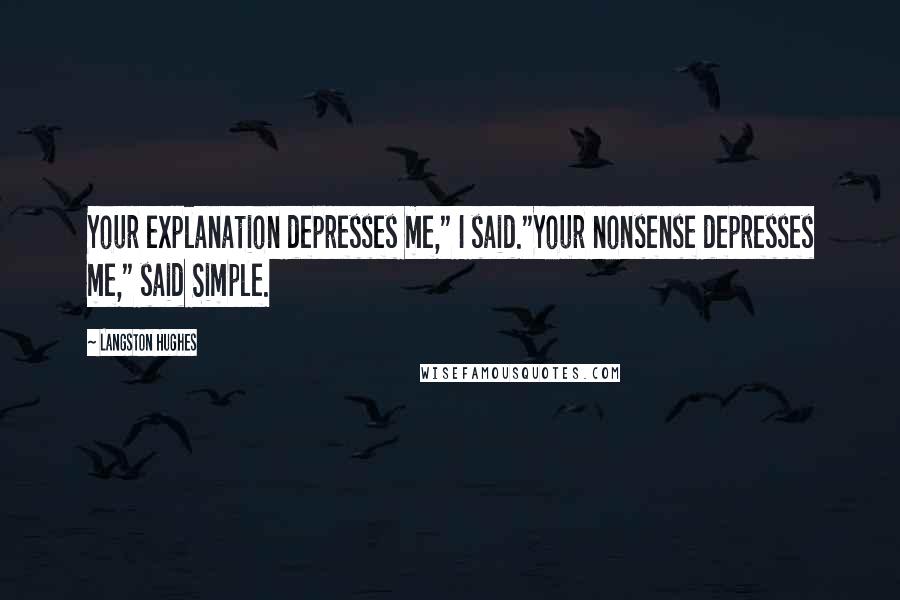 Langston Hughes Quotes: Your explanation depresses me," I said."Your nonsense depresses me," said Simple.