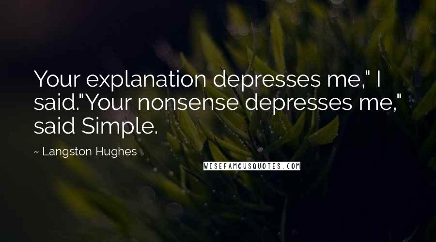 Langston Hughes Quotes: Your explanation depresses me," I said."Your nonsense depresses me," said Simple.
