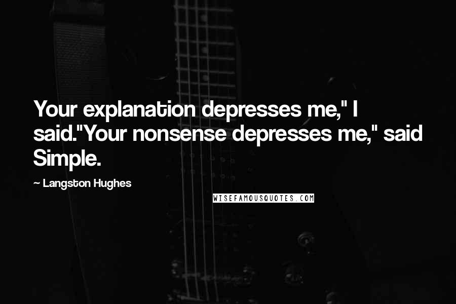 Langston Hughes Quotes: Your explanation depresses me," I said."Your nonsense depresses me," said Simple.