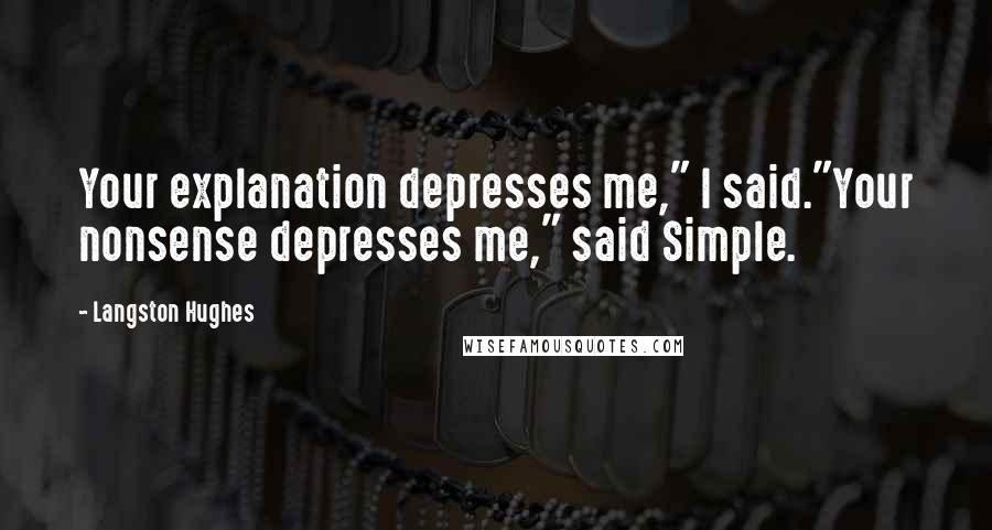 Langston Hughes Quotes: Your explanation depresses me," I said."Your nonsense depresses me," said Simple.