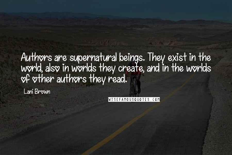 Lani Brown Quotes: Authors are supernatural beings. They exist in the world, also in worlds they create, and in the worlds of other authors they read.