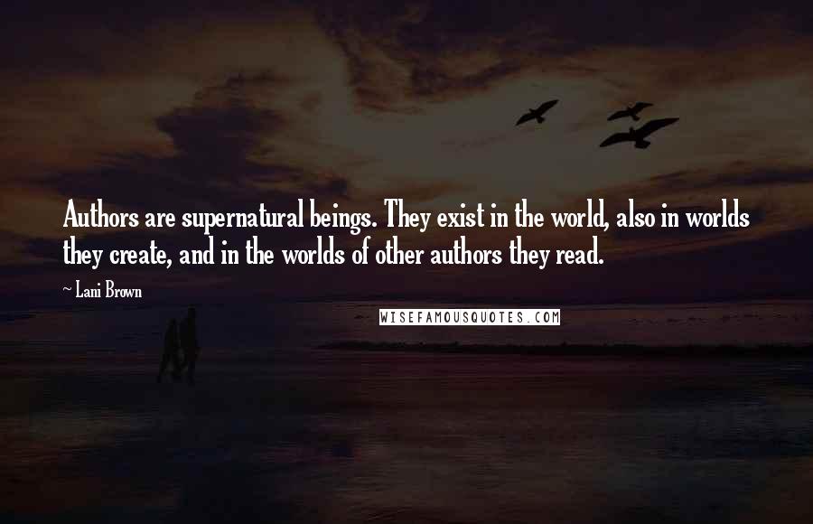 Lani Brown Quotes: Authors are supernatural beings. They exist in the world, also in worlds they create, and in the worlds of other authors they read.