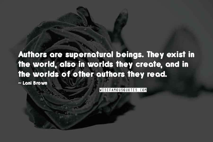 Lani Brown Quotes: Authors are supernatural beings. They exist in the world, also in worlds they create, and in the worlds of other authors they read.