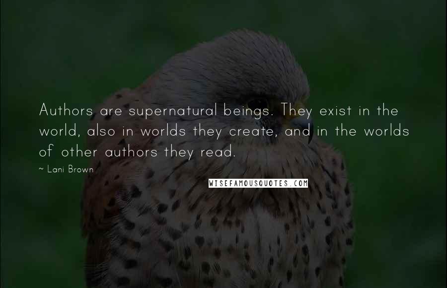 Lani Brown Quotes: Authors are supernatural beings. They exist in the world, also in worlds they create, and in the worlds of other authors they read.